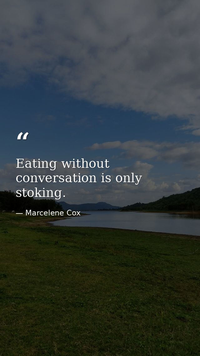 Eating without conversation is only stoking. — Marcelene Cox