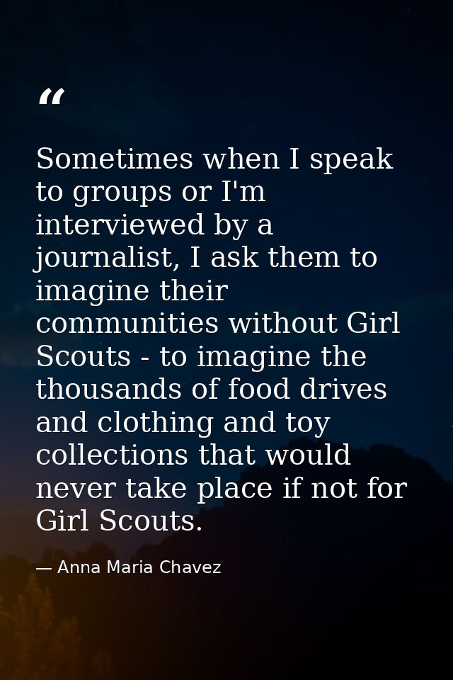 Sometimes when I speak to groups or I'm interviewed by a journalist, I ask them to imagine their communities without Gir — Anna Maria Chavez