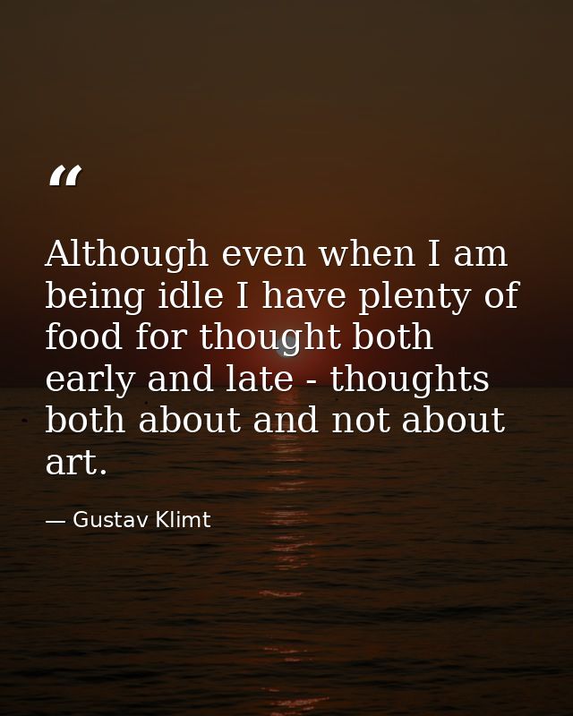 Although even when I am being idle I have plenty of food for thought both early and late - thoughts both about and not a — Gustav Klimt