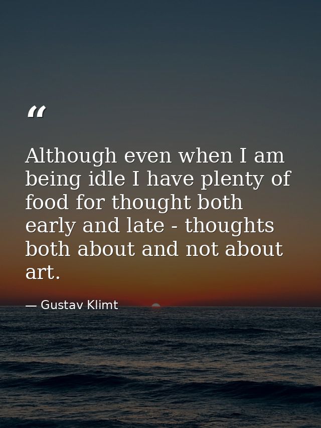 Although even when I am being idle I have plenty of food for thought both early and late - thoughts both about and not a — Gustav Klimt