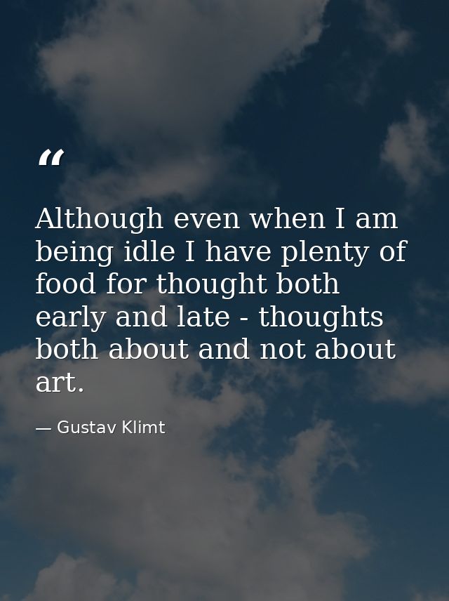 Although even when I am being idle I have plenty of food for thought both early and late - thoughts both about and not a — Gustav Klimt