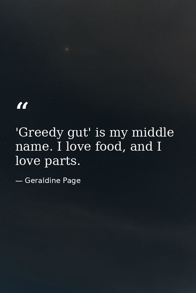 'Greedy gut' is my middle name. I love food, and I love parts. — Geraldine Page