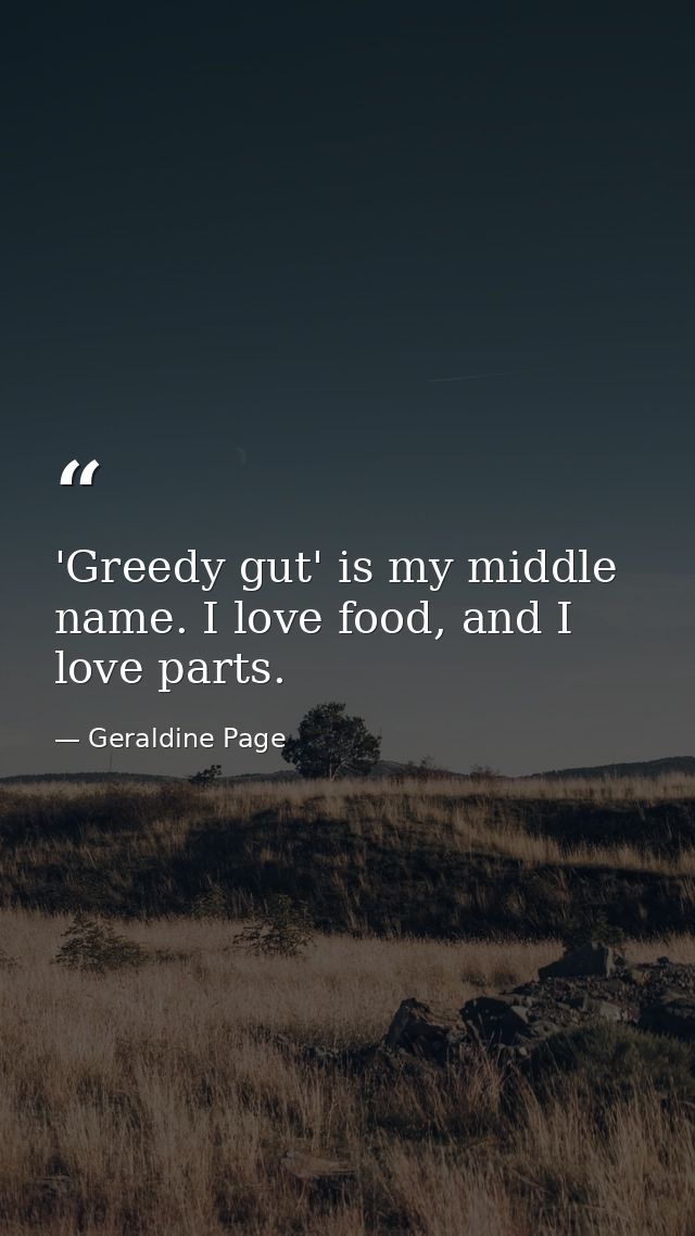 'Greedy gut' is my middle name. I love food, and I love parts. — Geraldine Page