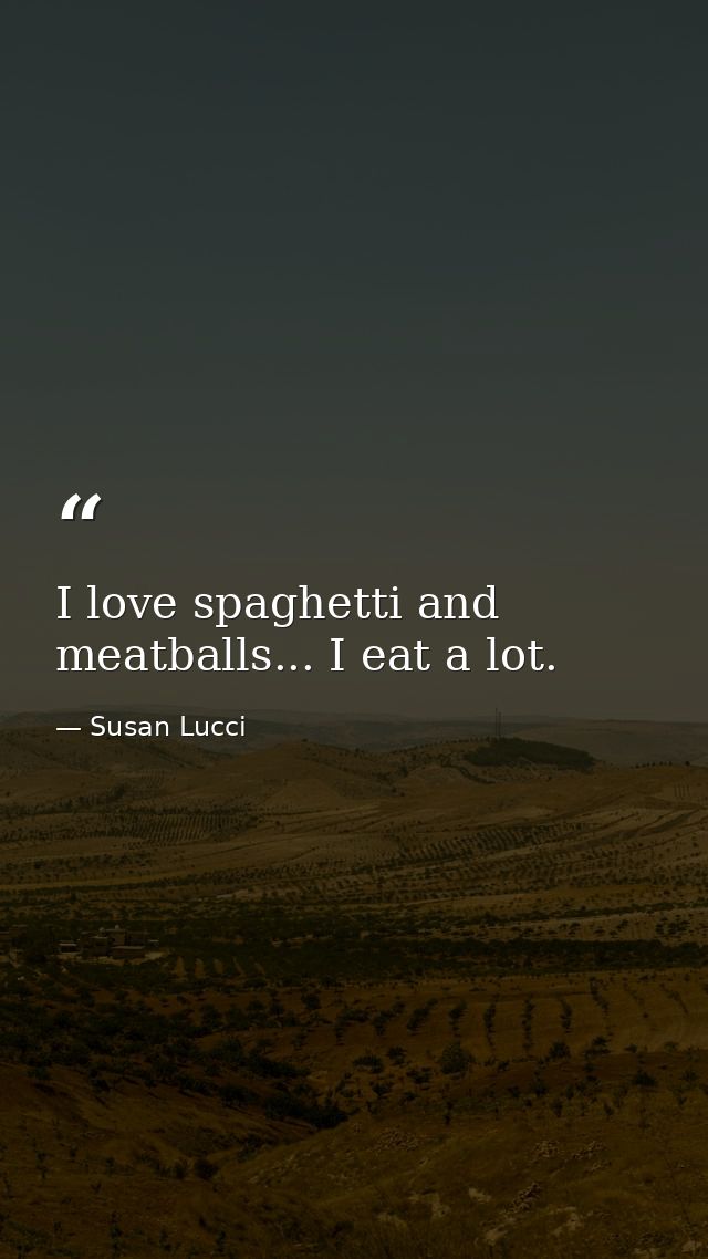I love spaghetti and meatballs... I eat a lot. — Susan Lucci