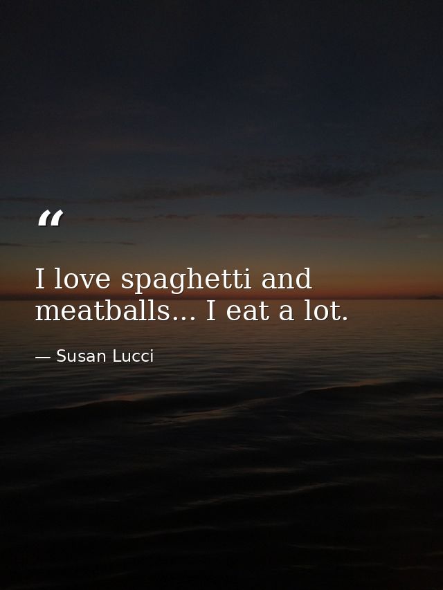 I love spaghetti and meatballs... I eat a lot. — Susan Lucci