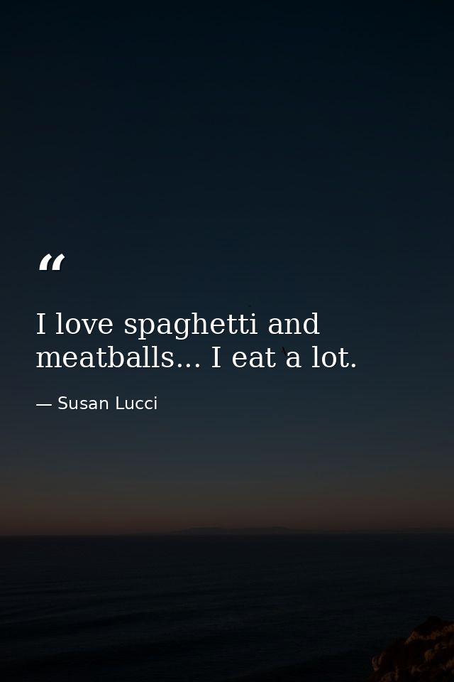 I love spaghetti and meatballs... I eat a lot. — Susan Lucci