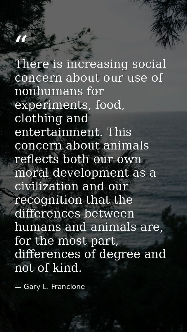 There is increasing social concern about our use of nonhumans for experiments, food, clothing and entertainment. This co — Gary L. Francione