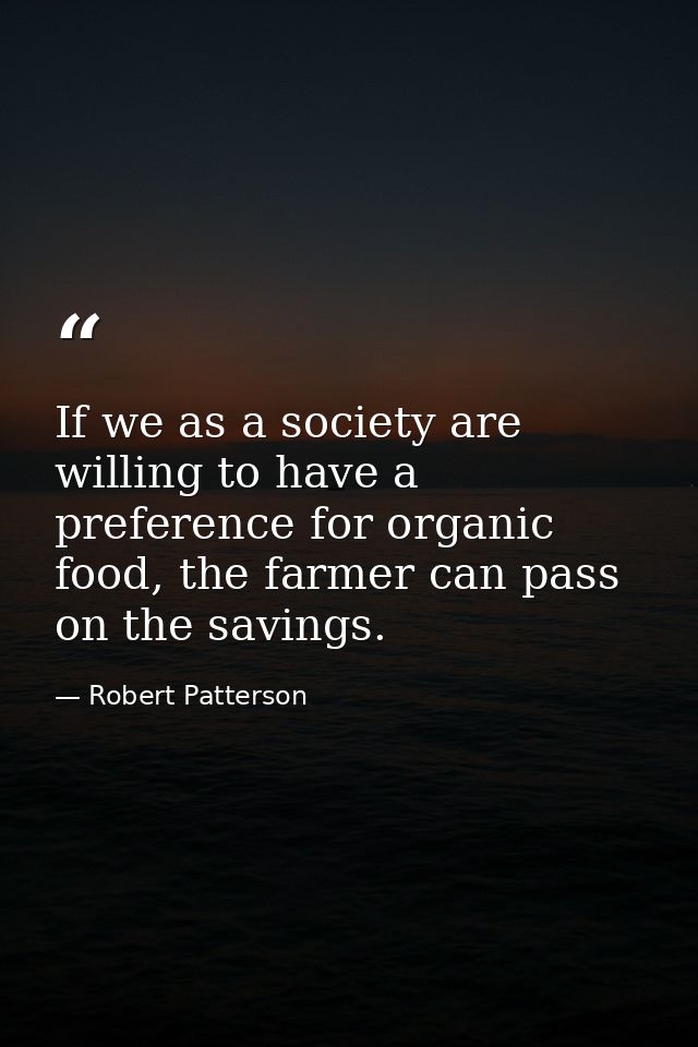 If we as a society are willing to have a preference for organic food, the farmer can pass on the savings. — Robert Patterson