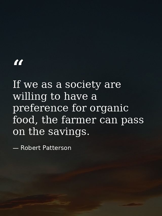 If we as a society are willing to have a preference for organic food, the farmer can pass on the savings. — Robert Patterson