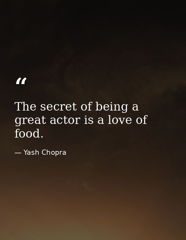 The secret of being a great actor is a love of food. — Yash Chopra
