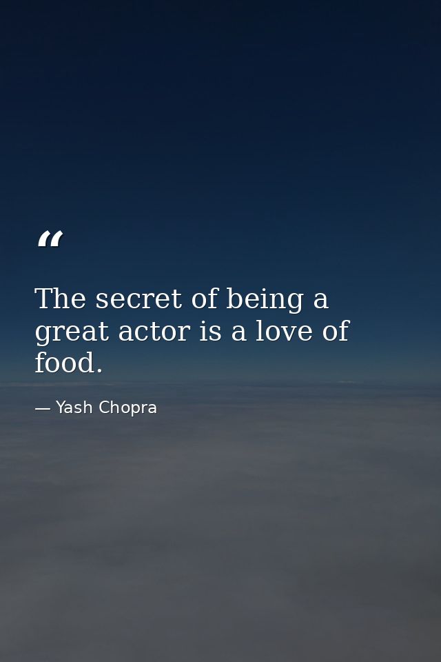 The secret of being a great actor is a love of food. — Yash Chopra