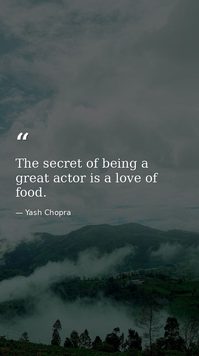 The secret of being a great actor is a love of food. — Yash Chopra