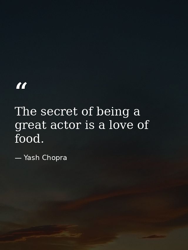 The secret of being a great actor is a love of food. — Yash Chopra