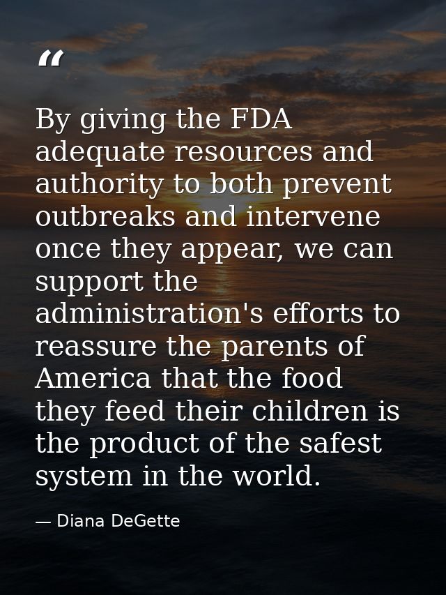 By giving the FDA adequate resources and authority to both prevent outbreaks and intervene once they appear, we can supp — Diana DeGette