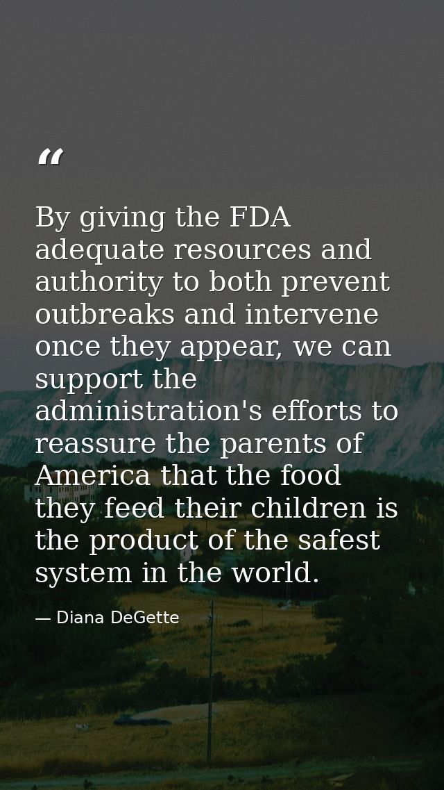 By giving the FDA adequate resources and authority to both prevent outbreaks and intervene once they appear, we can supp — Diana DeGette