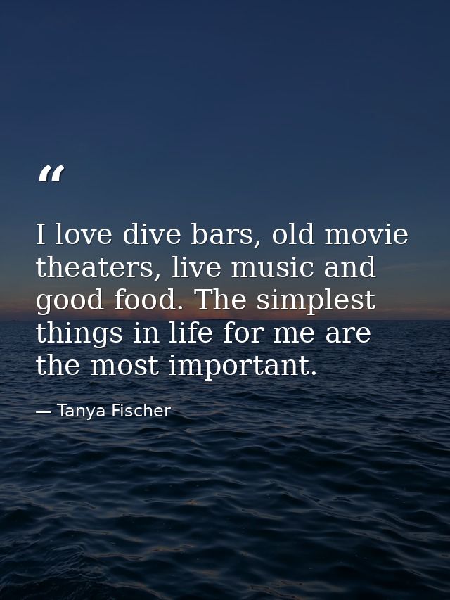 I love dive bars, old movie theaters, live music and good food. The simplest things in life for me are the most importan — Tanya Fischer
