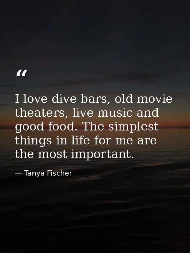 I love dive bars, old movie theaters, live music and good food. The simplest things in life for me are the most importan — Tanya Fischer