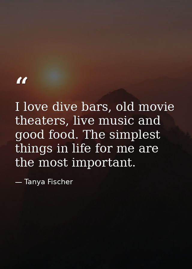 I love dive bars, old movie theaters, live music and good food. The simplest things in life for me are the most importan — Tanya Fischer