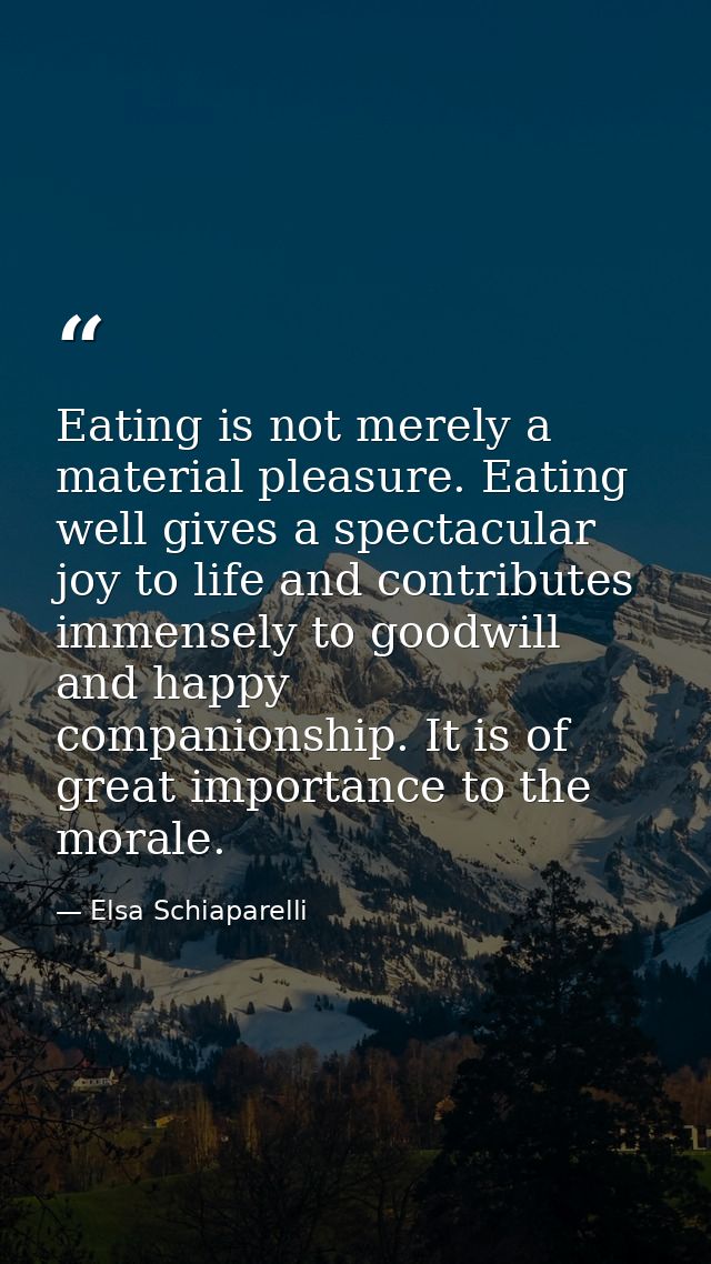 Eating is not merely a material pleasure. Eating well gives a spectacular joy to life and contributes immensely to goodw — Elsa Schiaparelli