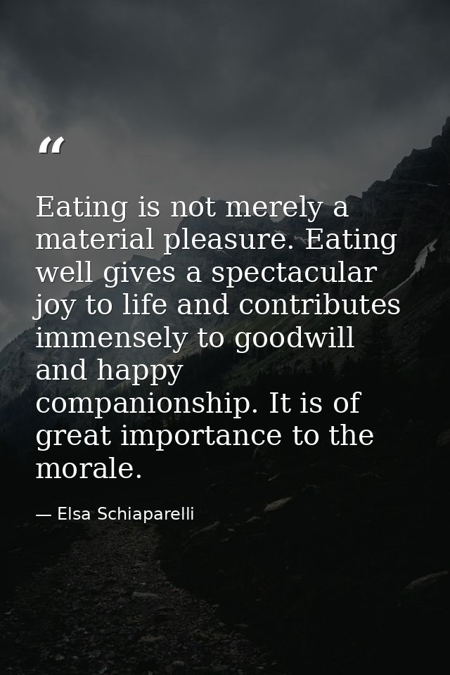 Eating is not merely a material pleasure. Eating well gives a spectacular joy to life and contributes immensely to goodw — Elsa Schiaparelli