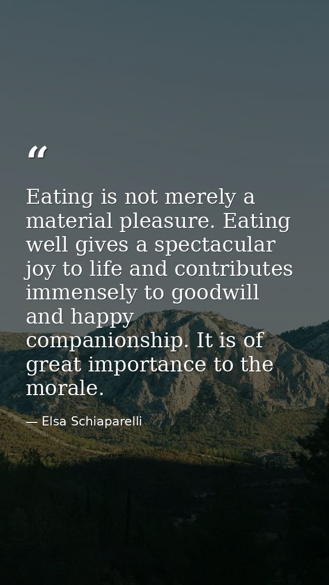 Eating is not merely a material pleasure. Eating well gives a spectacular joy to life and contributes immensely to goodw — Elsa Schiaparelli