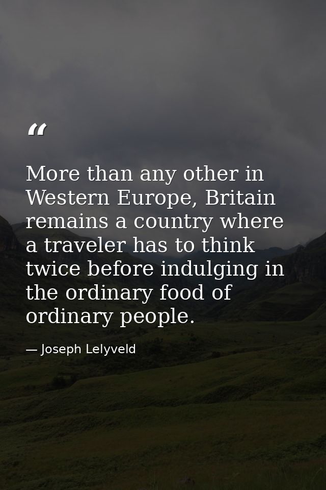 More than any other in Western Europe, Britain remains a country where a traveler has to think twice before indulging in — Joseph Lelyveld