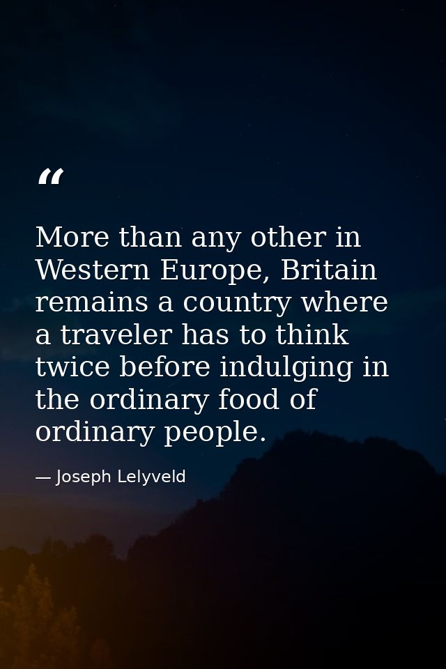 More than any other in Western Europe, Britain remains a country where a traveler has to think twice before indulging in — Joseph Lelyveld