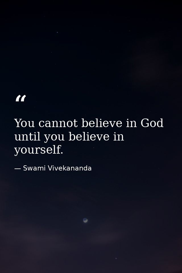 You cannot believe in God until you believe in yourself. — Swami Vivekananda