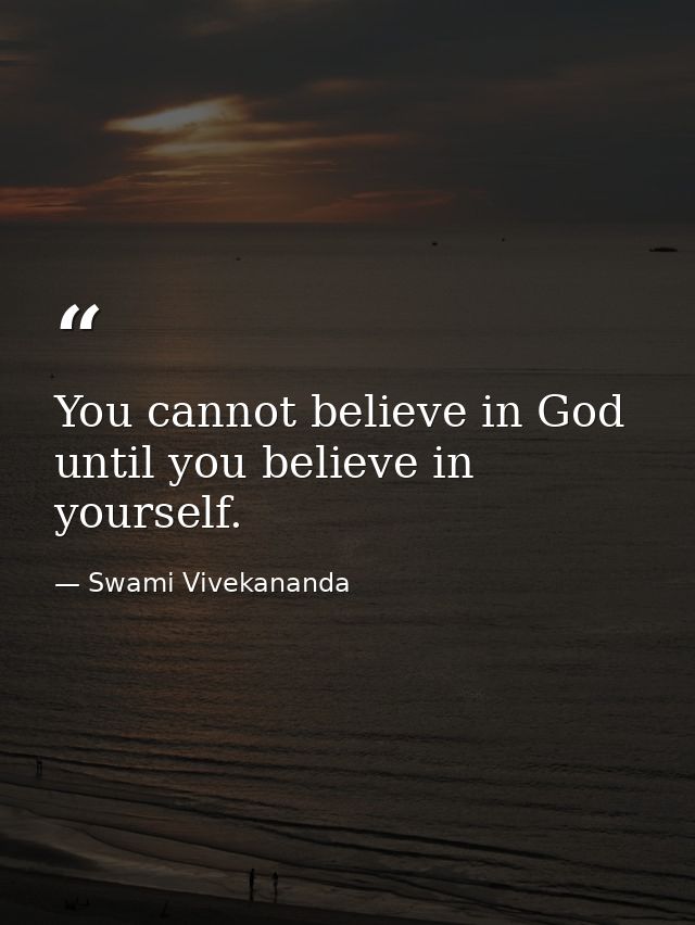 You cannot believe in God until you believe in yourself. — Swami Vivekananda