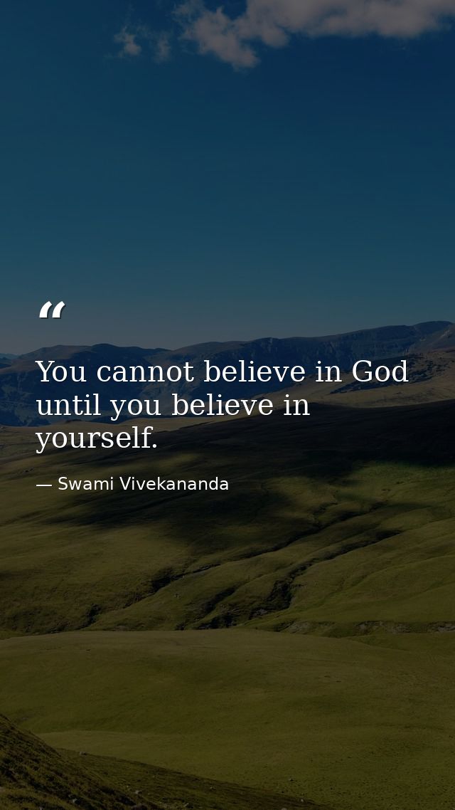 You cannot believe in God until you believe in yourself. — Swami Vivekananda