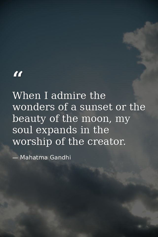 When I admire the wonders of a sunset or the beauty of the moon, my soul expands in the worship of the creator. — Mahatma Gandhi
