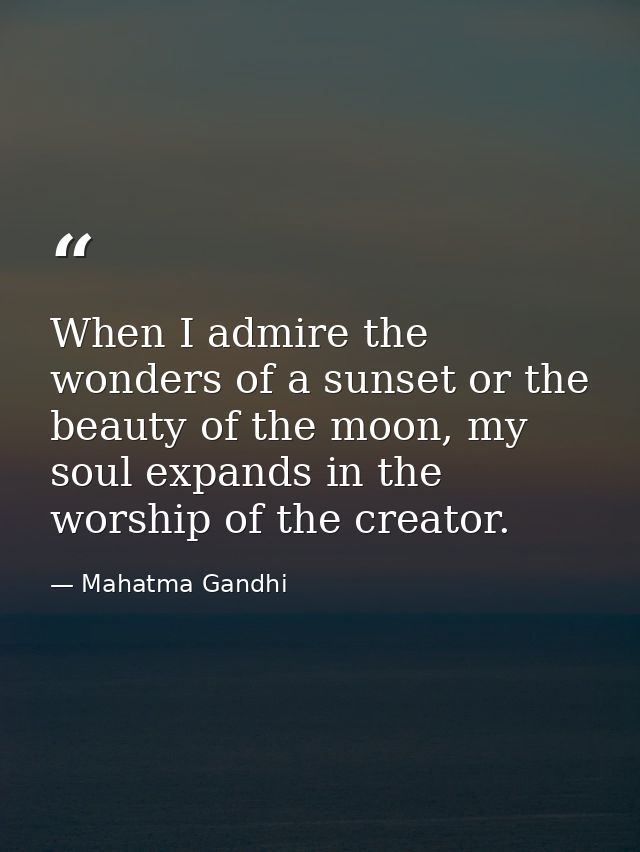 When I admire the wonders of a sunset or the beauty of the moon, my soul expands in the worship of the creator. — Mahatma Gandhi