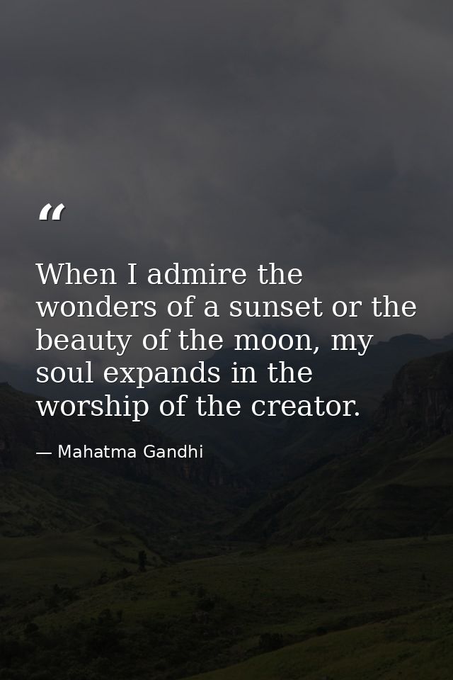 When I admire the wonders of a sunset or the beauty of the moon, my soul expands in the worship of the creator. — Mahatma Gandhi