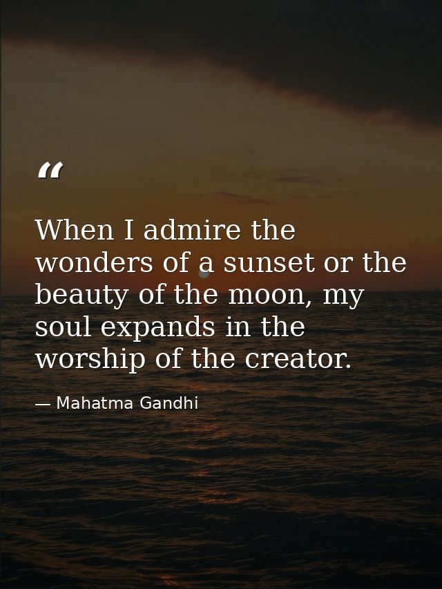When I admire the wonders of a sunset or the beauty of the moon, my soul expands in the worship of the creator. — Mahatma Gandhi