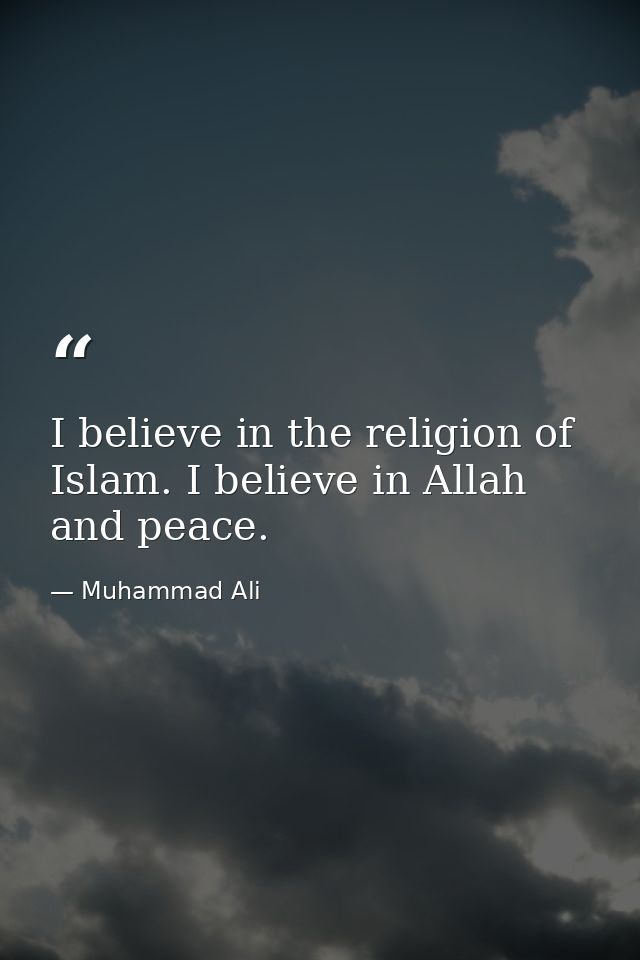 I believe in the religion of Islam. I believe in Allah and peace. — Muhammad Ali