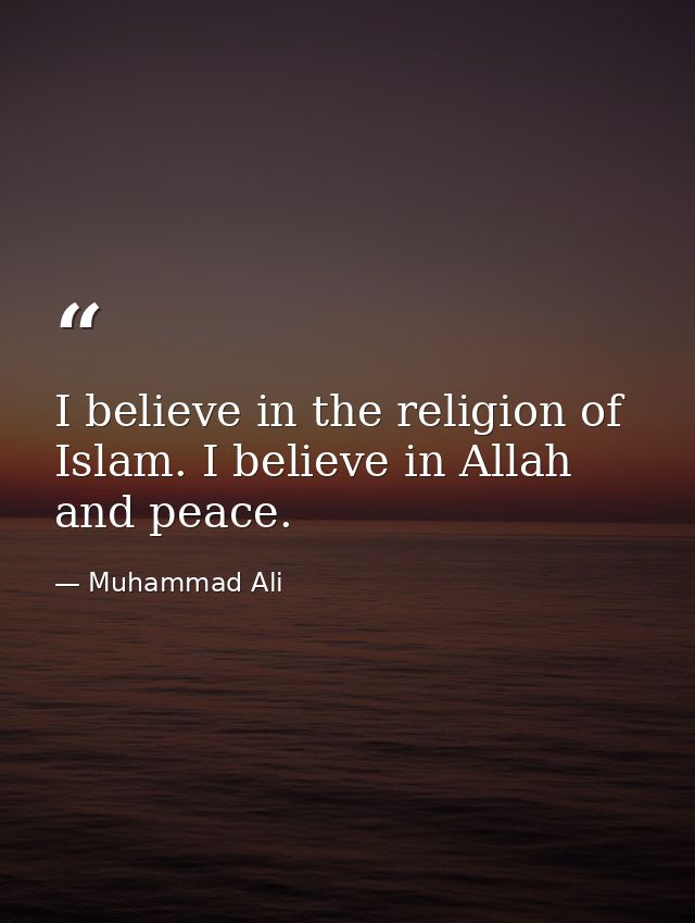 I believe in the religion of Islam. I believe in Allah and peace. — Muhammad Ali
