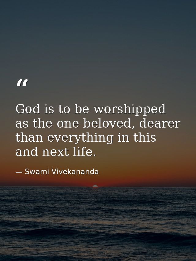 God is to be worshipped as the one beloved, dearer than everything in this and next life. — Swami Vivekananda