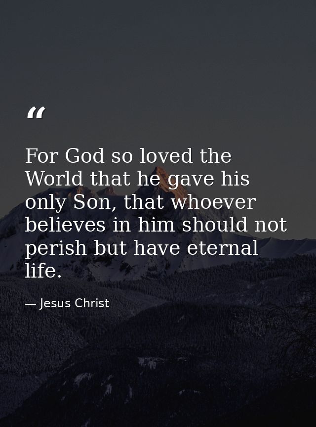 For God so loved the World that he gave his only Son, that whoever believes in him should not perish but have eternal li — Jesus Christ