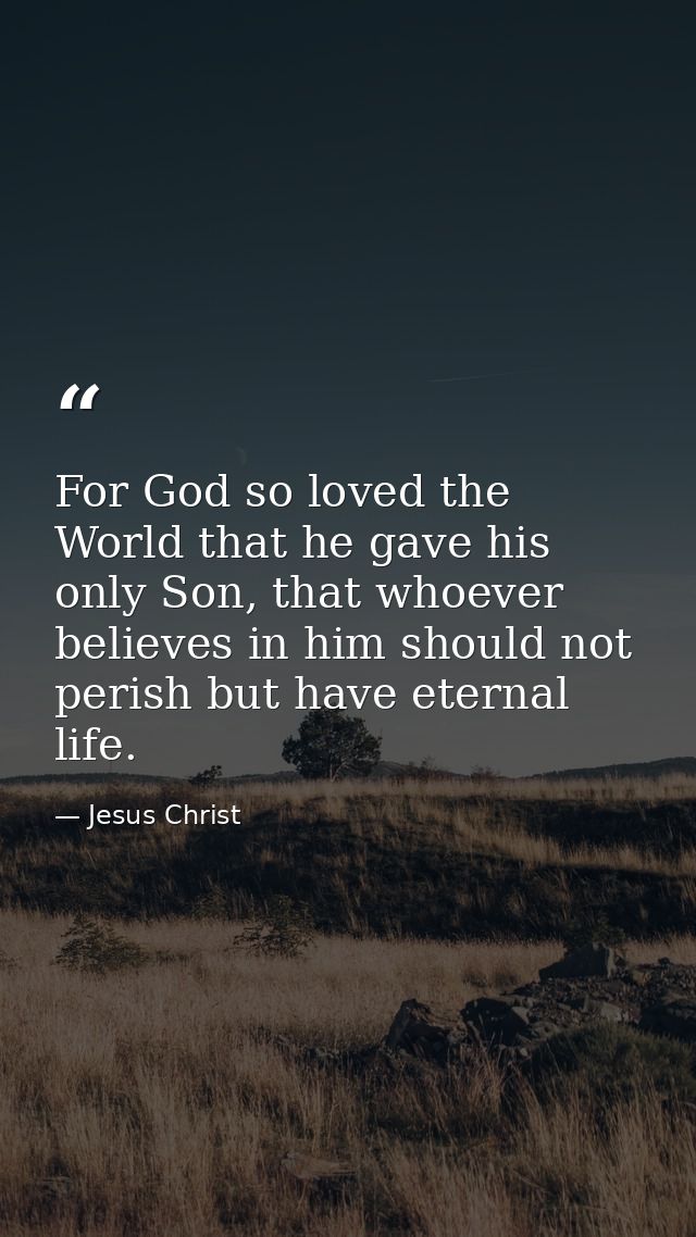 For God so loved the World that he gave his only Son, that whoever believes in him should not perish but have eternal li — Jesus Christ