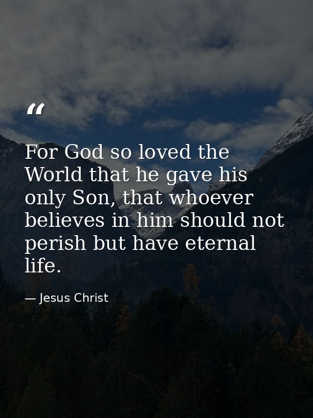 For God so loved the World that he gave his only Son, that whoever believes in him should not perish but have eternal li — Jesus Christ