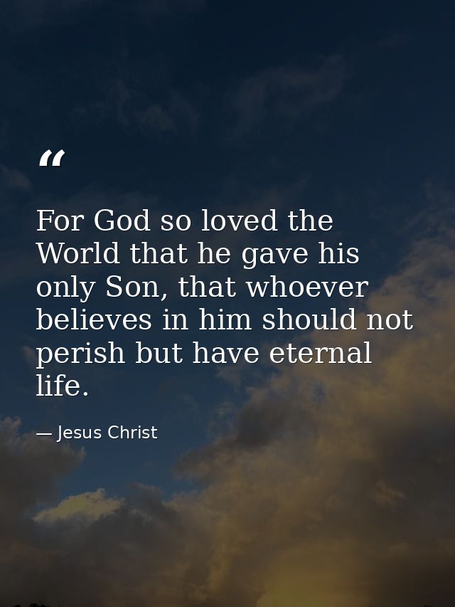 For God so loved the World that he gave his only Son, that whoever believes in him should not perish but have eternal li — Jesus Christ