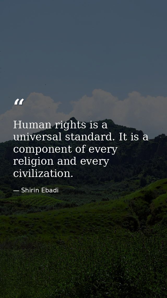 Human rights is a universal standard. It is a component of every religion and every civilization. — Shirin Ebadi