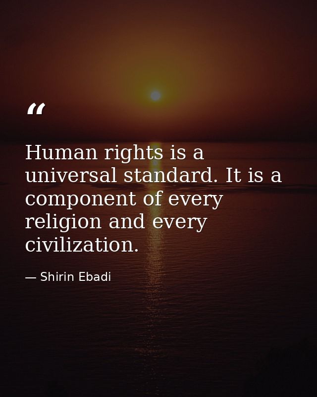 Human rights is a universal standard. It is a component of every religion and every civilization. — Shirin Ebadi