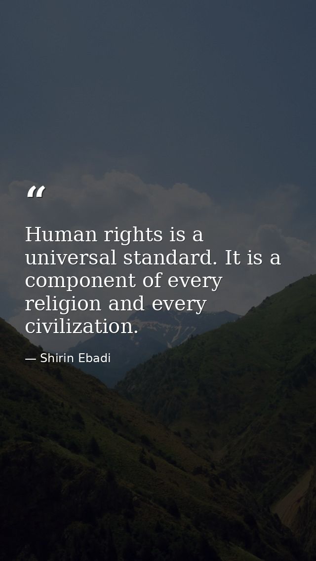Human rights is a universal standard. It is a component of every religion and every civilization. — Shirin Ebadi