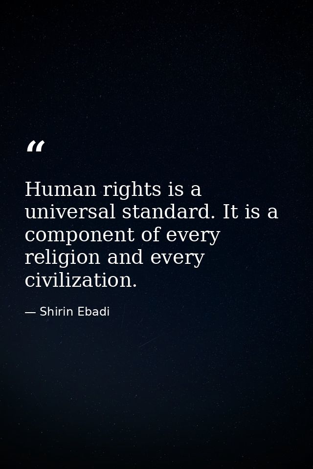 Human rights is a universal standard. It is a component of every religion and every civilization. — Shirin Ebadi