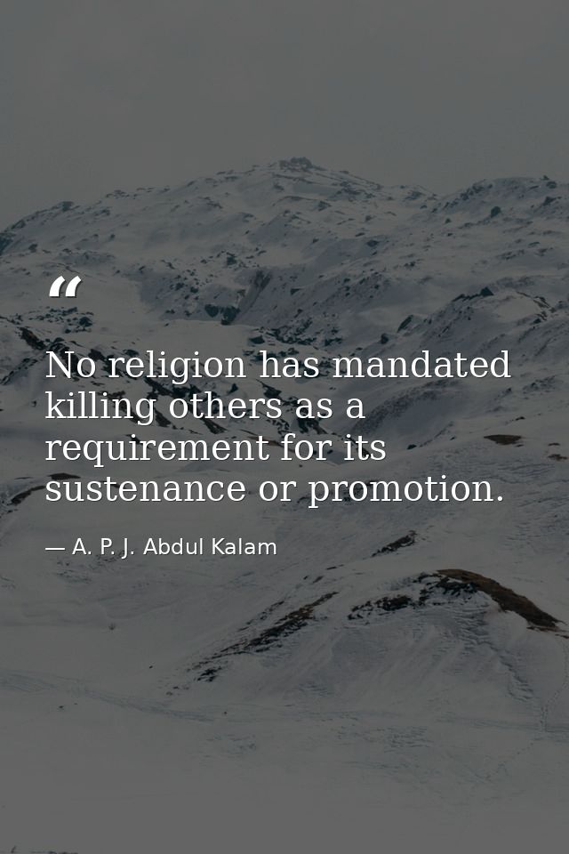 No religion has mandated killing others as a requirement for its sustenance or promotion. — A. P. J. Abdul Kalam