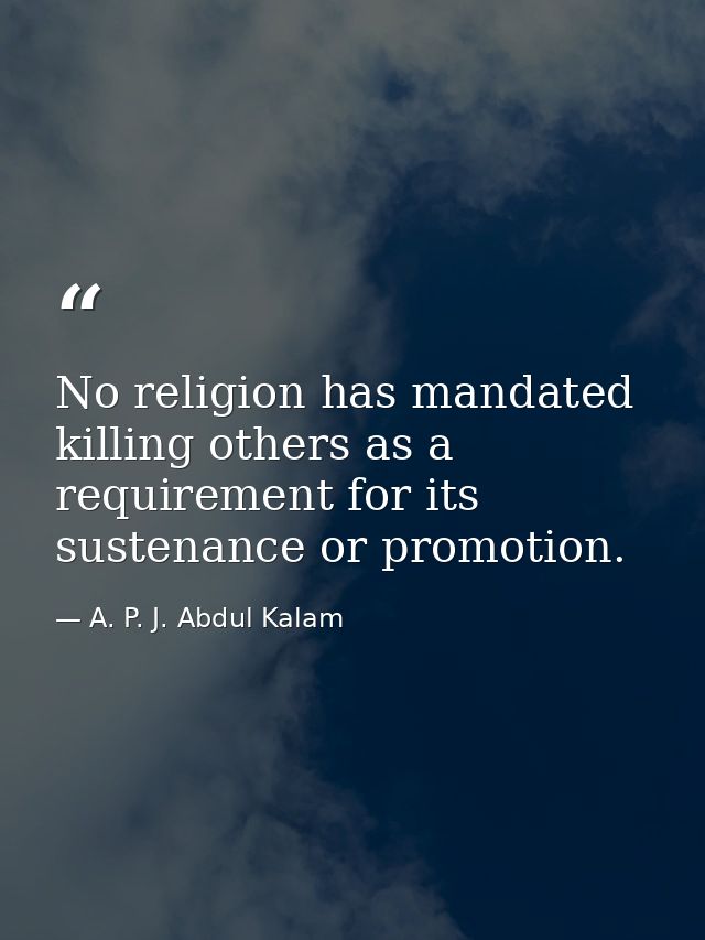 No religion has mandated killing others as a requirement for its sustenance or promotion. — A. P. J. Abdul Kalam