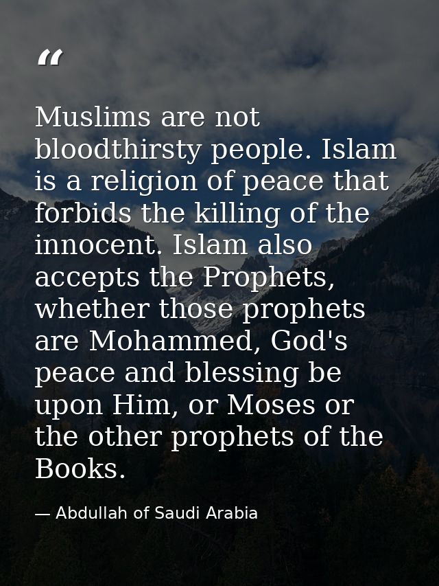 Muslims are not bloodthirsty people. Islam is a religion of peace that forbids the killing of the innocent. Islam also a — Abdullah of Saudi Arabia
