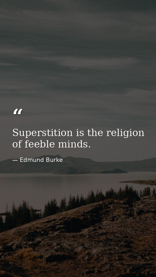 Superstition is the religion of feeble minds. — Edmund Burke