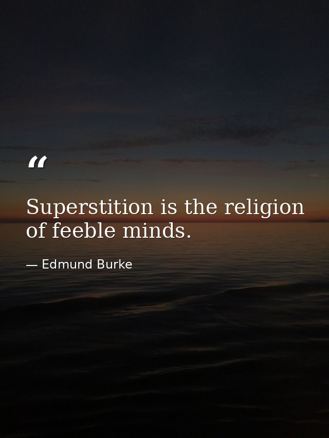 Superstition is the religion of feeble minds. — Edmund Burke